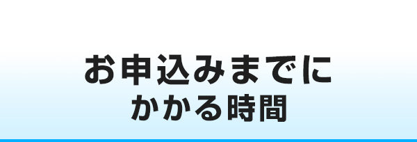 お申込みまでにかかる時間
