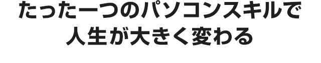 たった一つのパソコンスキルで人生が大きく変わる